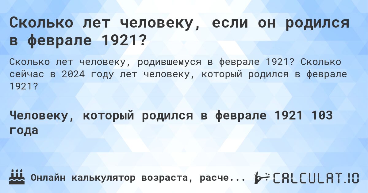 Сколько лет человеку, если он родился в феврале 1921?. Сколько сейчас в 2024 году лет человеку, который родился в феврале 1921?