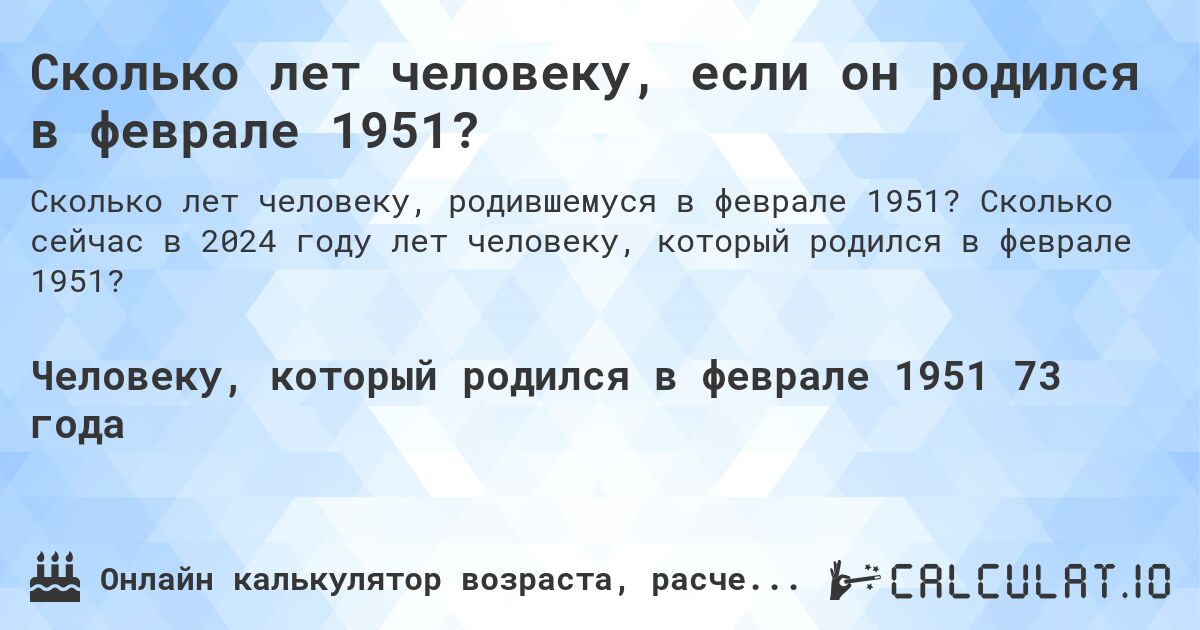 Сколько лет человеку, если он родился в феврале 1951?. Сколько сейчас в 2024 году лет человеку, который родился в феврале 1951?