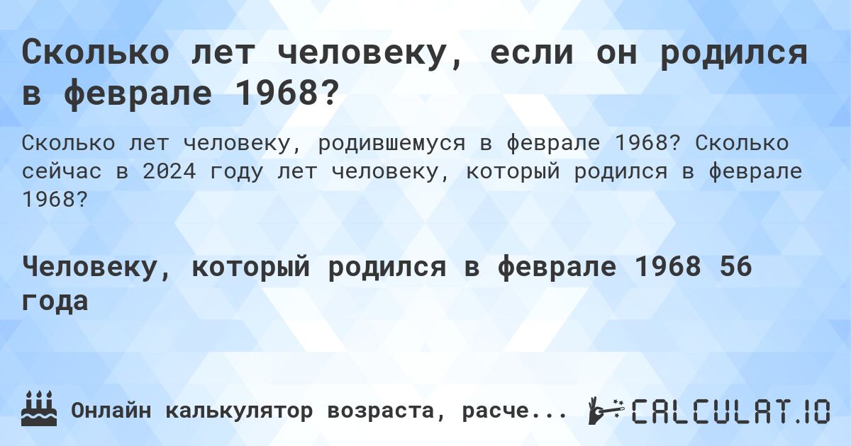 Сколько лет человеку, если он родился в феврале 1968?. Сколько сейчас в 2024 году лет человеку, который родился в феврале 1968?