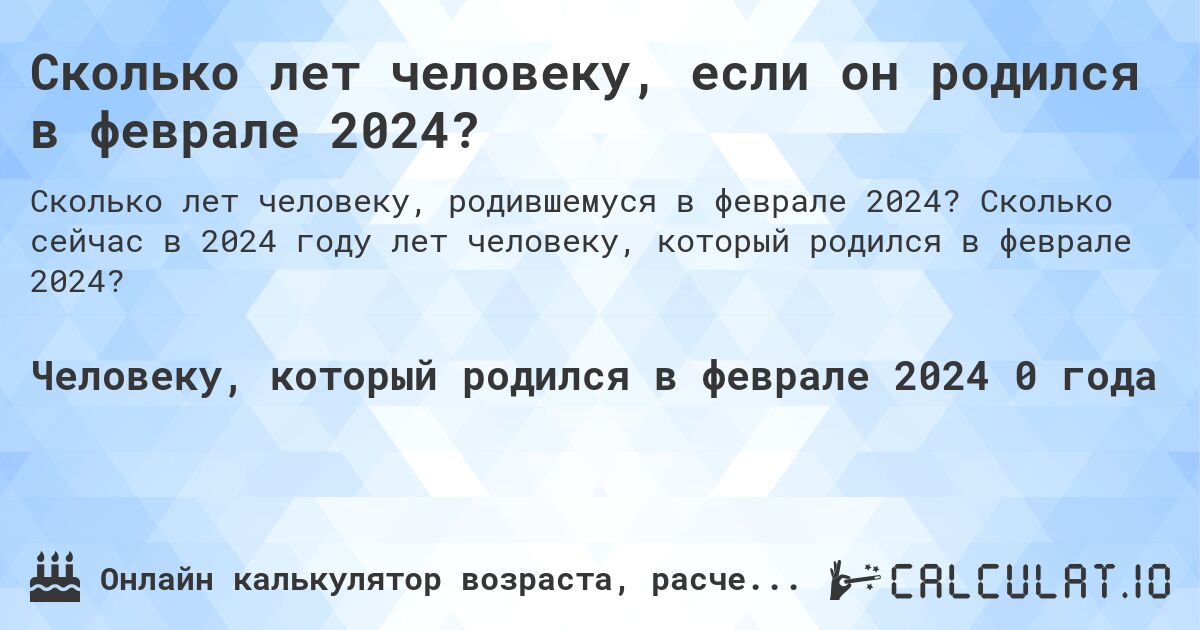 Сколько лет человеку, если он родился в феврале 2024?. Сколько сейчас в 2024 году лет человеку, который родился в феврале 2024?