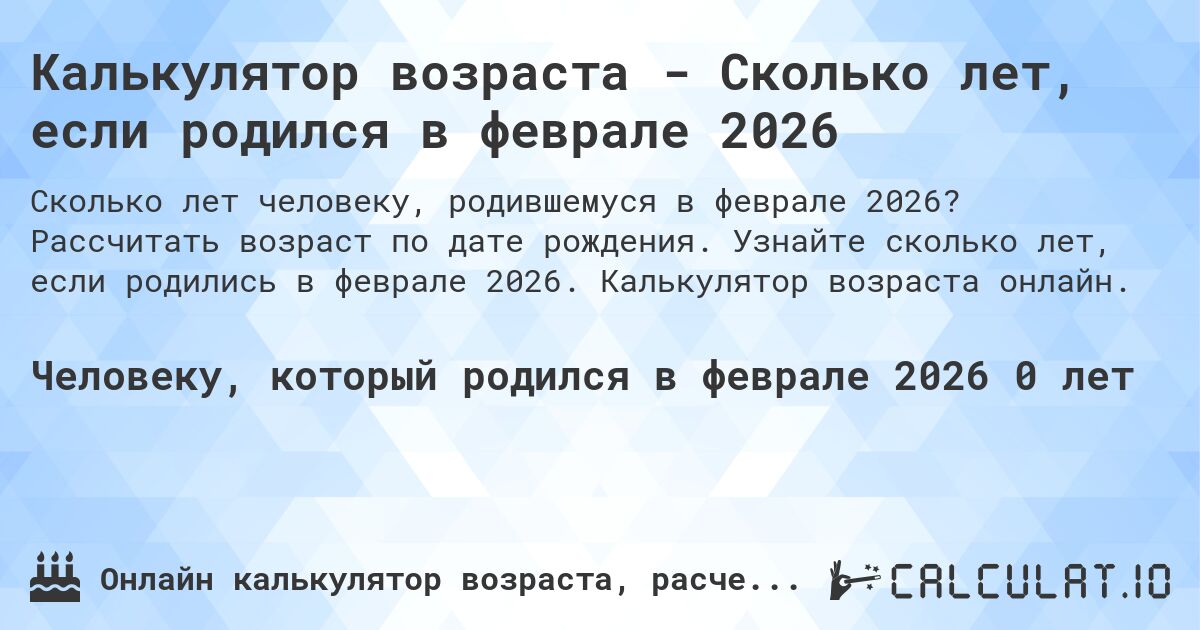 Калькулятор возраста - Сколько лет, если родился в феврале 2026. Рассчитать возраст по дате рождения. Узнайте сколько лет, если родились в феврале 2026. Калькулятор возраста онлайн.