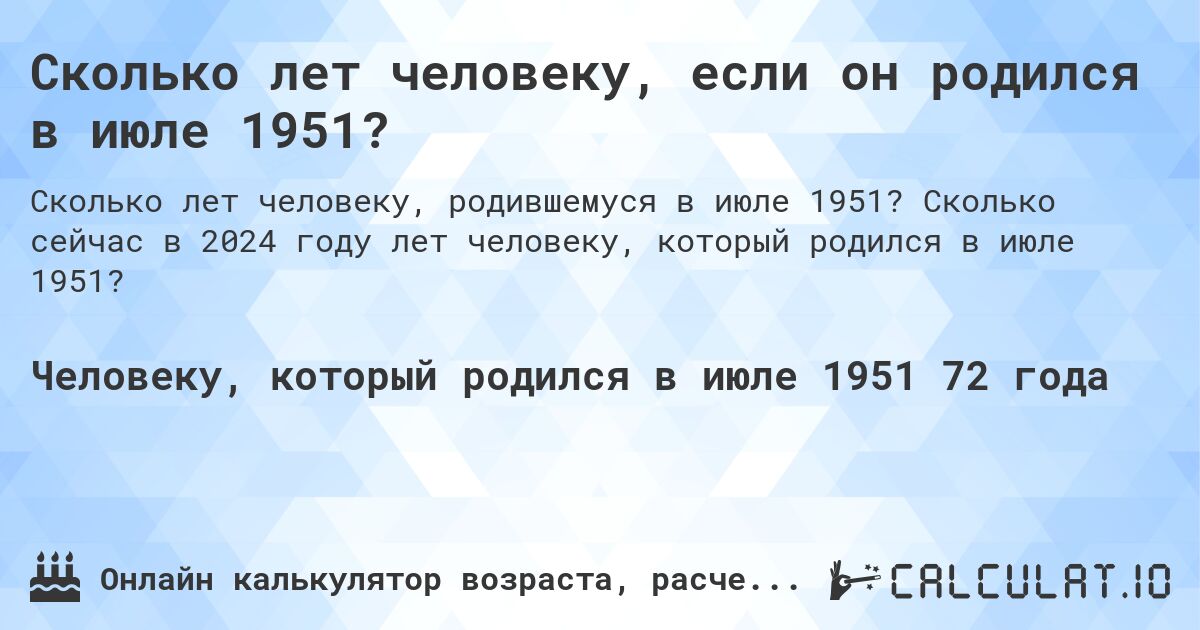 Сколько лет человеку, если он родился в июле 1951?. Сколько сейчас в 2024 году лет человеку, который родился в июле 1951?
