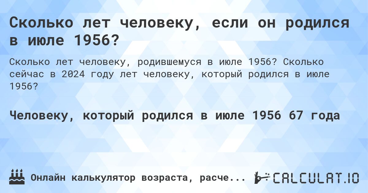 Сколько лет человеку, если он родился в июле 1956?. Сколько сейчас в 2024 году лет человеку, который родился в июле 1956?
