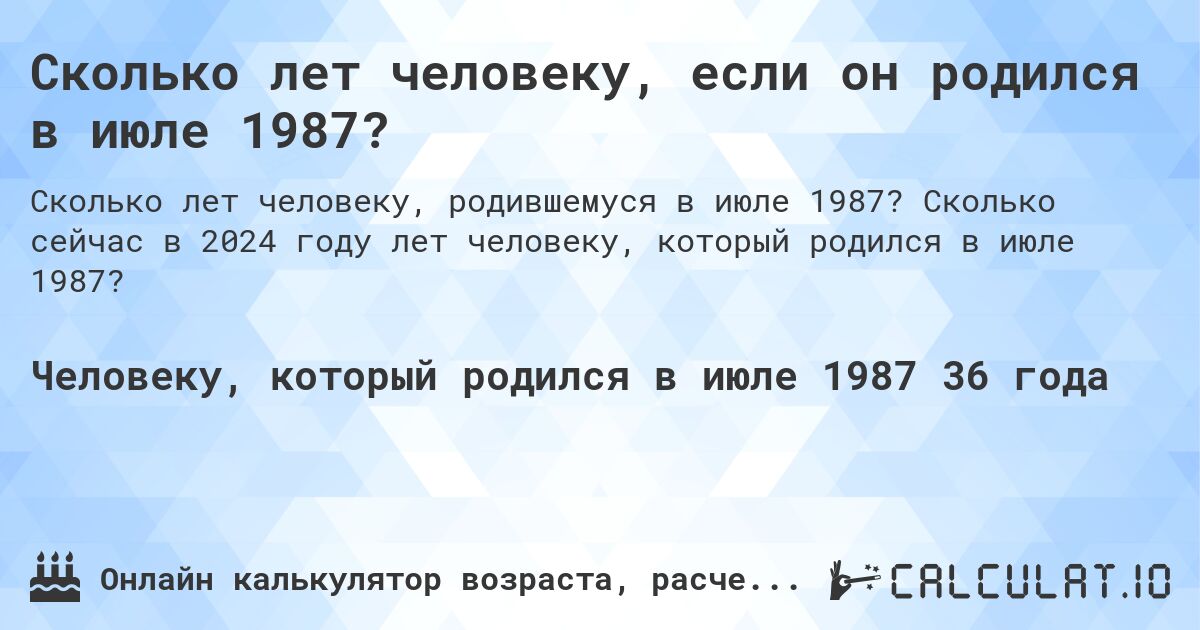 Сколько лет человеку, если он родился в июле 1987?. Сколько сейчас в 2024 году лет человеку, который родился в июле 1987?