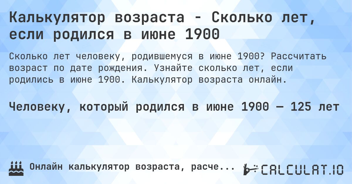 Калькулятор возраста - Сколько лет, если родился в июне 1900. Рассчитать возраст по дате рождения. Узнайте сколько лет, если родились в июне 1900. Калькулятор возраста онлайн.