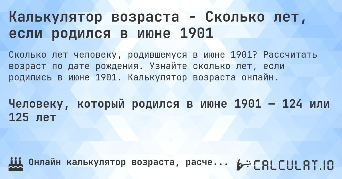 Калькулятор возраста - Сколько лет, если родился в июне 1901. Рассчитать возраст по дате рождения. Узнайте сколько лет, если родились в июне 1901. Калькулятор возраста онлайн.