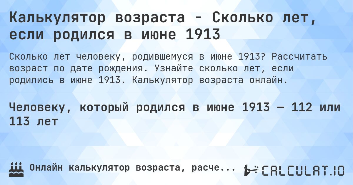 Калькулятор возраста - Сколько лет, если родился в июне 1913. Рассчитать возраст по дате рождения. Узнайте сколько лет, если родились в июне 1913. Калькулятор возраста онлайн.