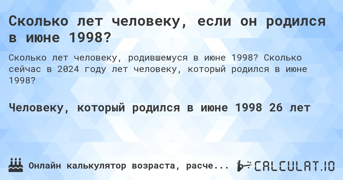 Сколько лет человеку, если он родился в июне 1998?. Сколько сейчас в 2024 году лет человеку, который родился в июне 1998?