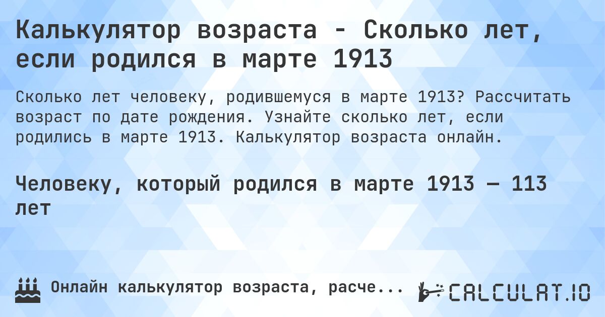 Калькулятор возраста - Сколько лет, если родился в марте 1913. Рассчитать возраст по дате рождения. Узнайте сколько лет, если родились в марте 1913. Калькулятор возраста онлайн.
