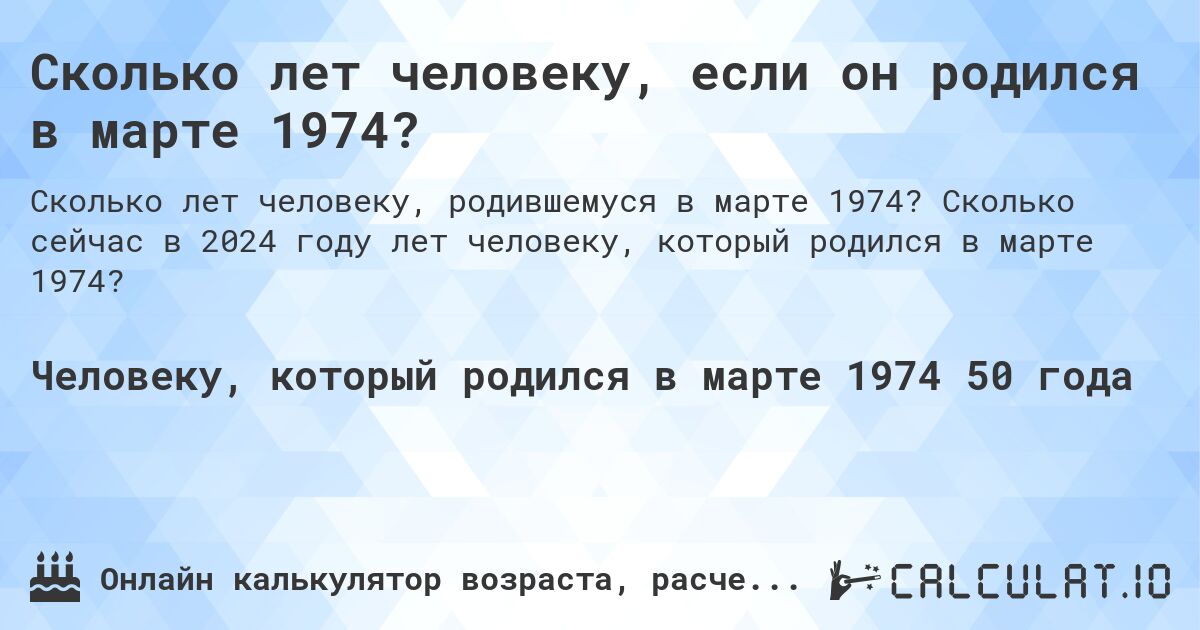 Сколько лет человеку, если он родился в марте 1974?. Сколько сейчас в 2024 году лет человеку, который родился в марте 1974?