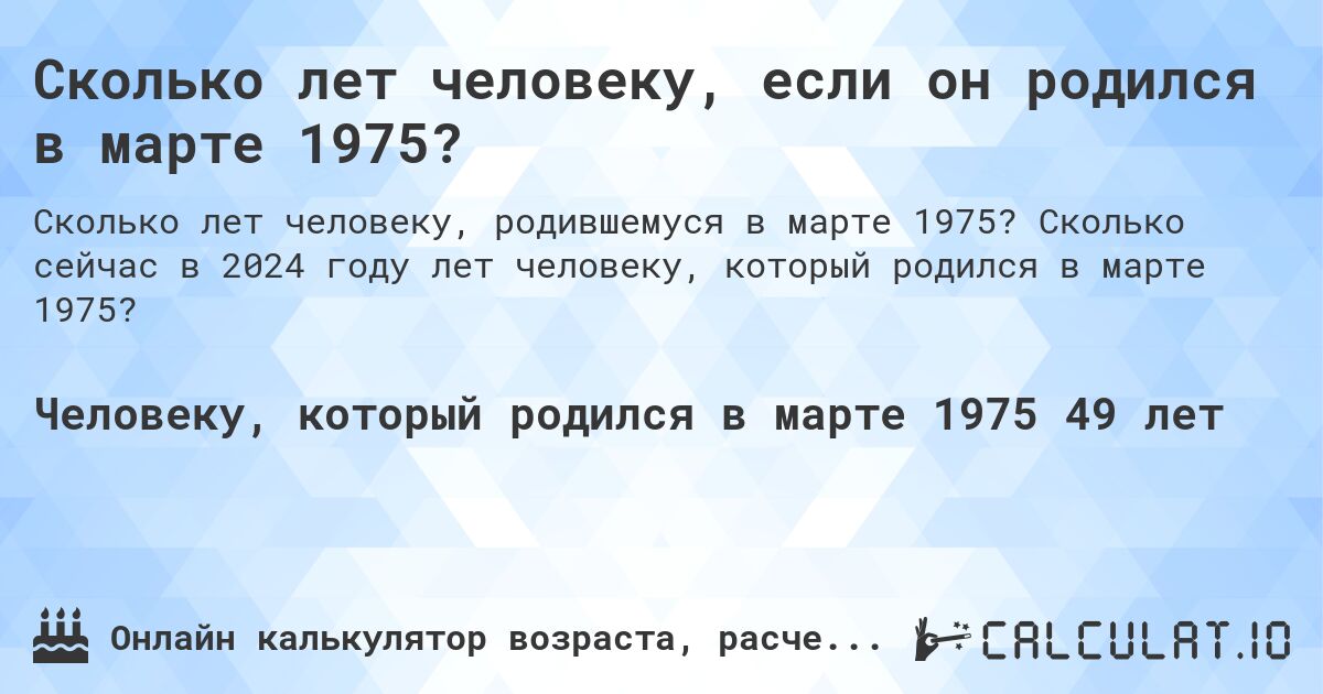 Сколько лет человеку, если он родился в марте 1975?. Сколько сейчас в 2024 году лет человеку, который родился в марте 1975?