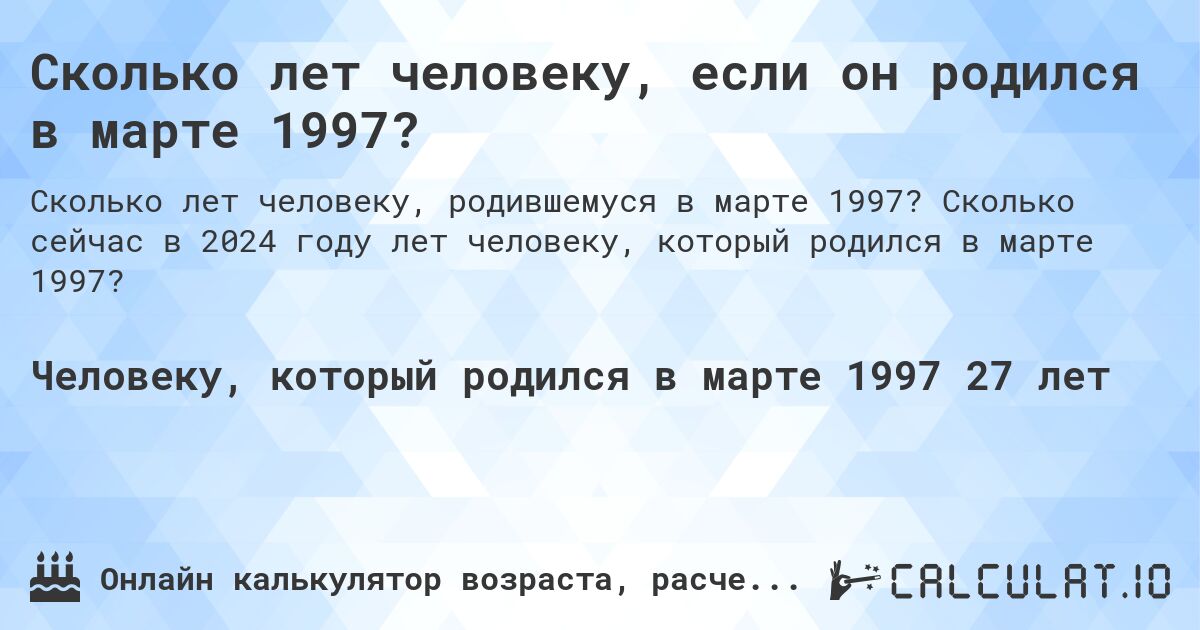 Сколько лет человеку, если он родился в марте 1997?. Сколько сейчас в 2024 году лет человеку, который родился в марте 1997?