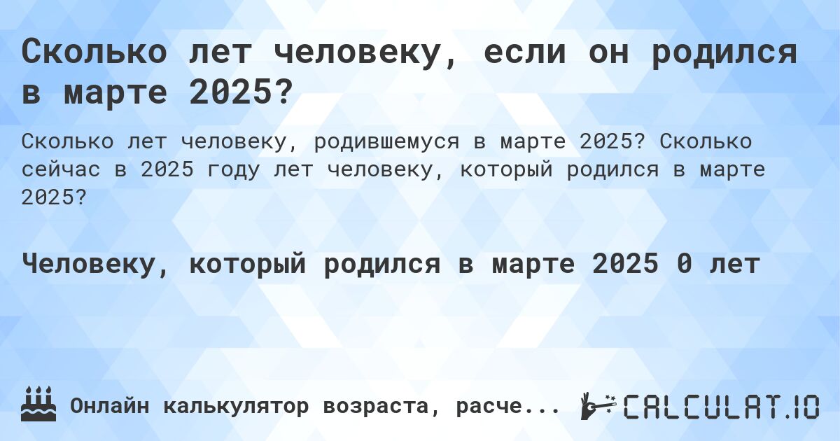 Сколько лет человеку, если он родился в марте 2025?. Сколько сейчас в 2025 году лет человеку, который родился в марте 2025?