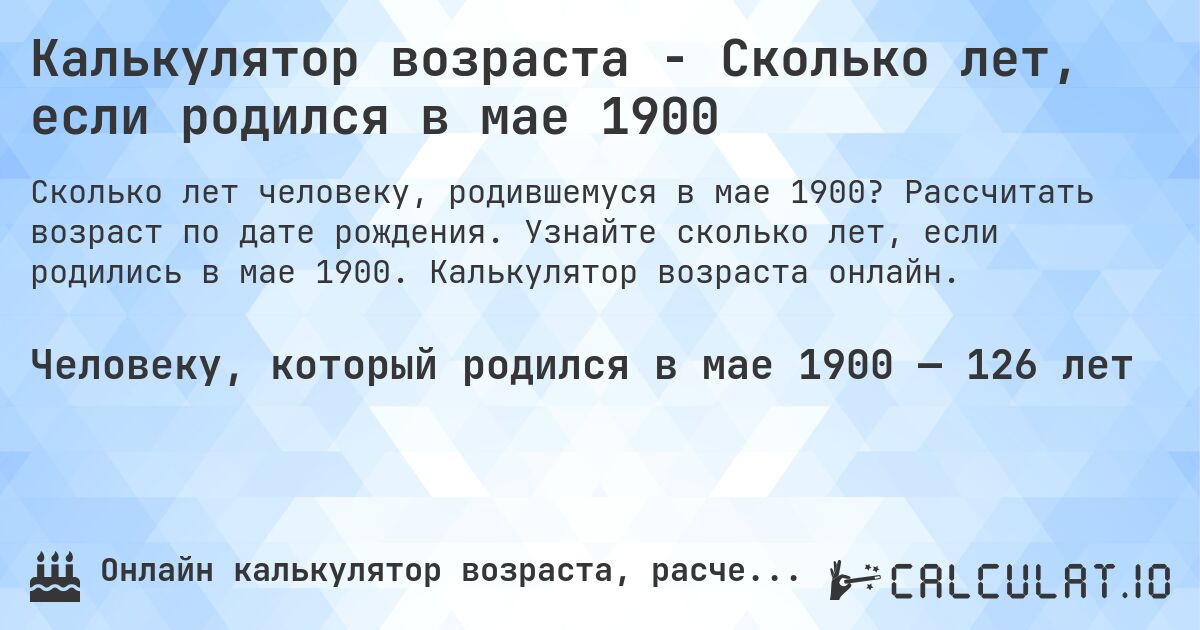 Калькулятор возраста - Сколько лет, если родился в мае 1900. Рассчитать возраст по дате рождения. Узнайте сколько лет, если родились в мае 1900. Калькулятор возраста онлайн.