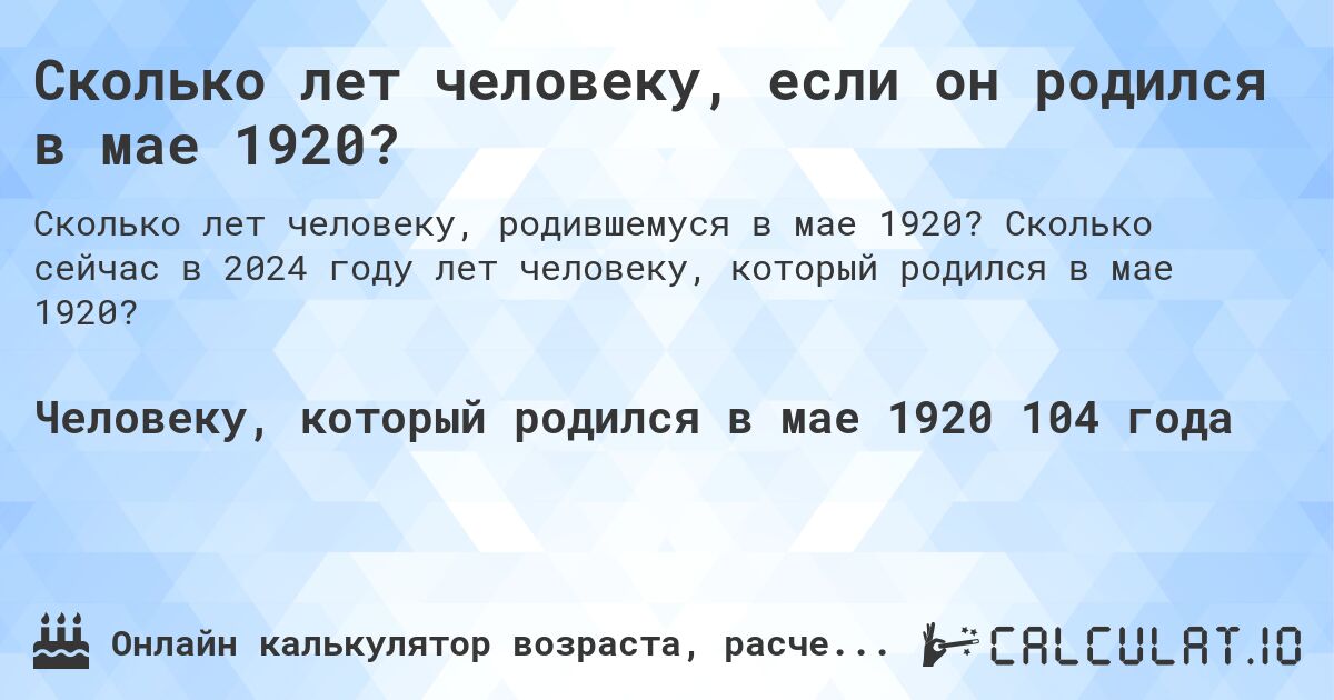 Сколько лет человеку, если он родился в мае 1920?. Сколько сейчас в 2024 году лет человеку, который родился в мае 1920?