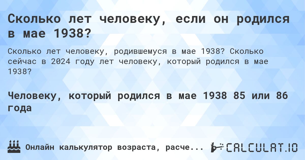 Сколько лет человеку, если он родился в мае 1938?. Сколько сейчас в 2024 году лет человеку, который родился в мае 1938?