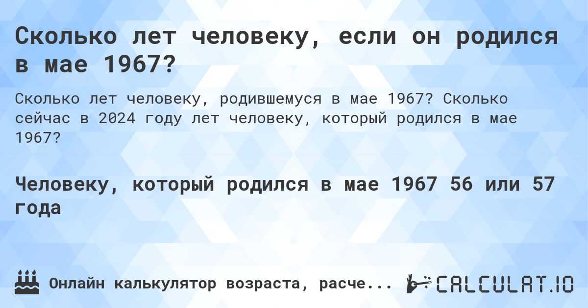 Сколько лет человеку, если он родился в мае 1967?. Сколько сейчас в 2024 году лет человеку, который родился в мае 1967?