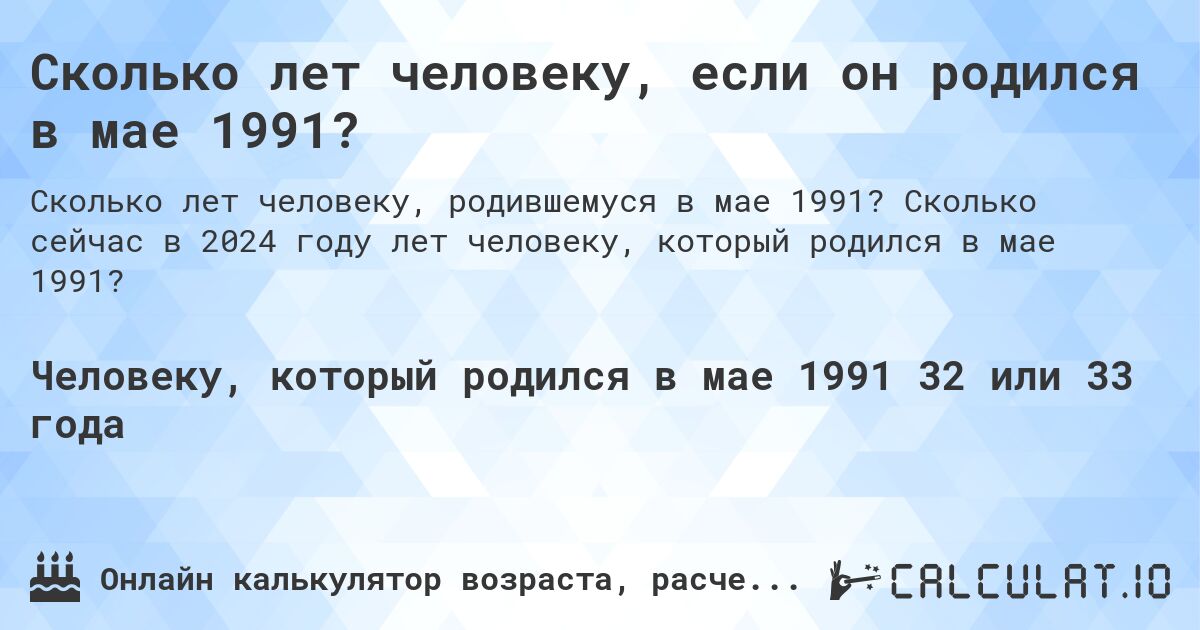 Сколько лет человеку, если он родился в мае 1991?. Сколько сейчас в 2024 году лет человеку, который родился в мае 1991?