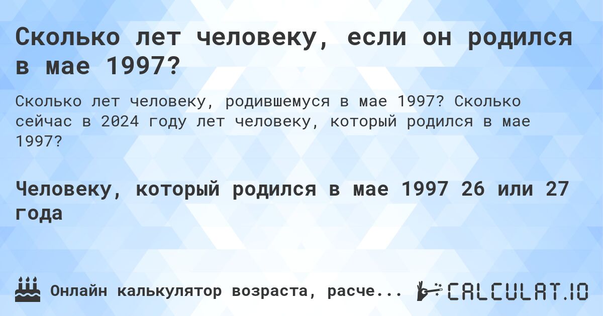 Сколько лет человеку, если он родился в мае 1997?. Сколько сейчас в 2024 году лет человеку, который родился в мае 1997?