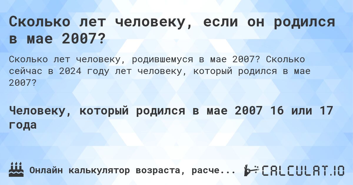 Сколько лет человеку, если он родился в мае 2007?. Сколько сейчас в 2024 году лет человеку, который родился в мае 2007?