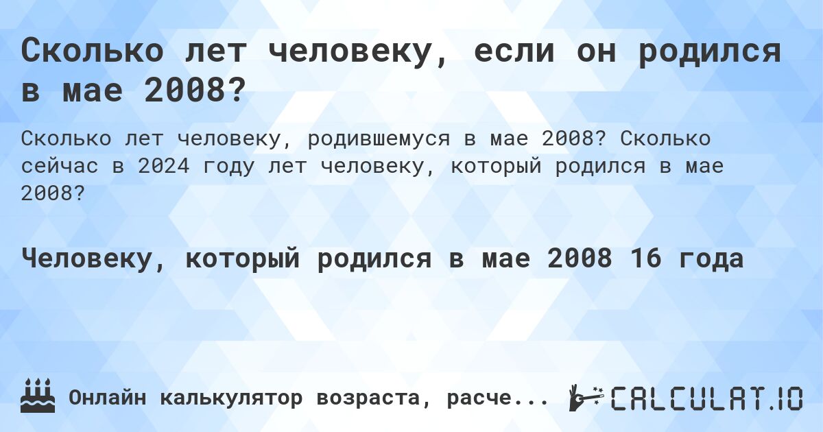 Сколько лет человеку, если он родился в мае 2008?. Сколько сейчас в 2024 году лет человеку, который родился в мае 2008?