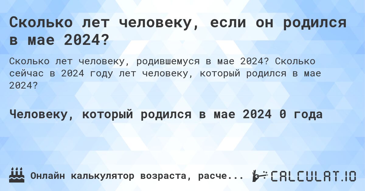 Сколько лет человеку, если он родился в мае 2024?. Сколько сейчас в 2024 году лет человеку, который родился в мае 2024?
