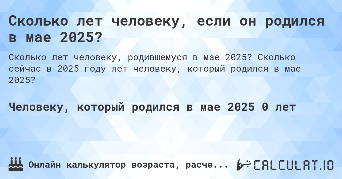 Сколько лет человеку, если он родился в мае 2025?. Сколько сейчас в 2025 году лет человеку, который родился в мае 2025?