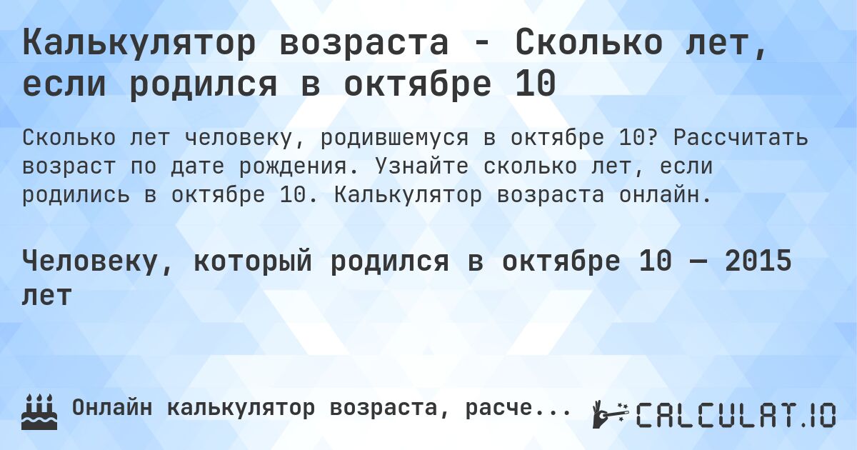 Калькулятор возраста - Сколько лет, если родился в октябре 10. Рассчитать возраст по дате рождения. Узнайте сколько лет, если родились в октябре 10. Калькулятор возраста онлайн.