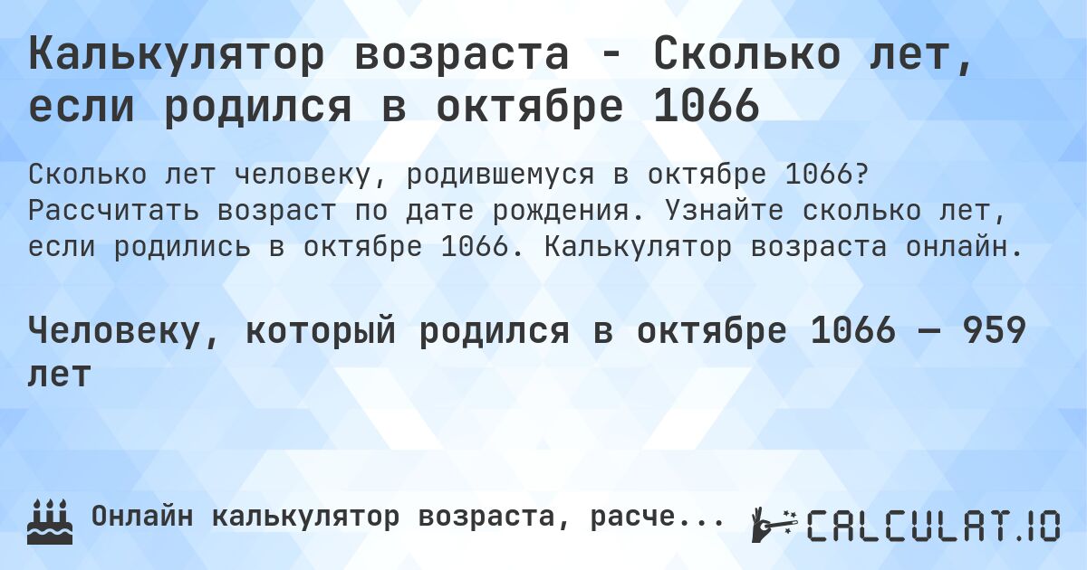 Калькулятор возраста - Сколько лет, если родился в октябре 1066. Рассчитать возраст по дате рождения. Узнайте сколько лет, если родились в октябре 1066. Калькулятор возраста онлайн.