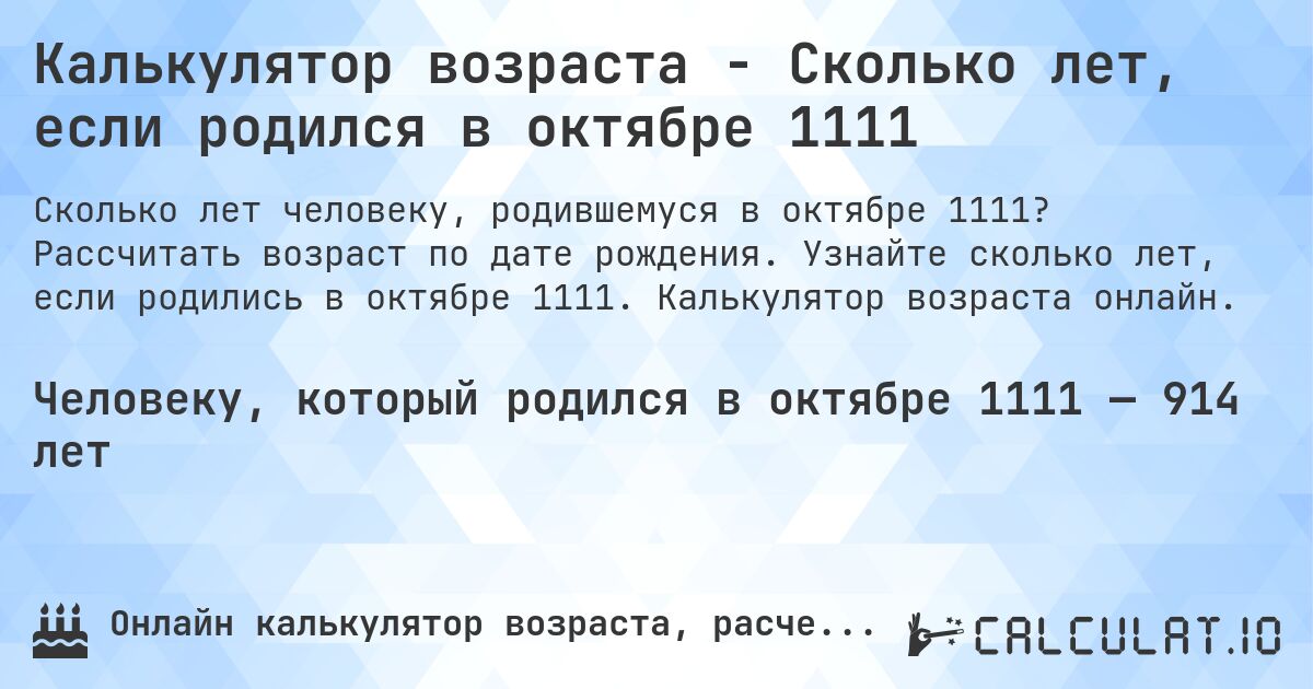 Калькулятор возраста - Сколько лет, если родился в октябре 1111. Рассчитать возраст по дате рождения. Узнайте сколько лет, если родились в октябре 1111. Калькулятор возраста онлайн.