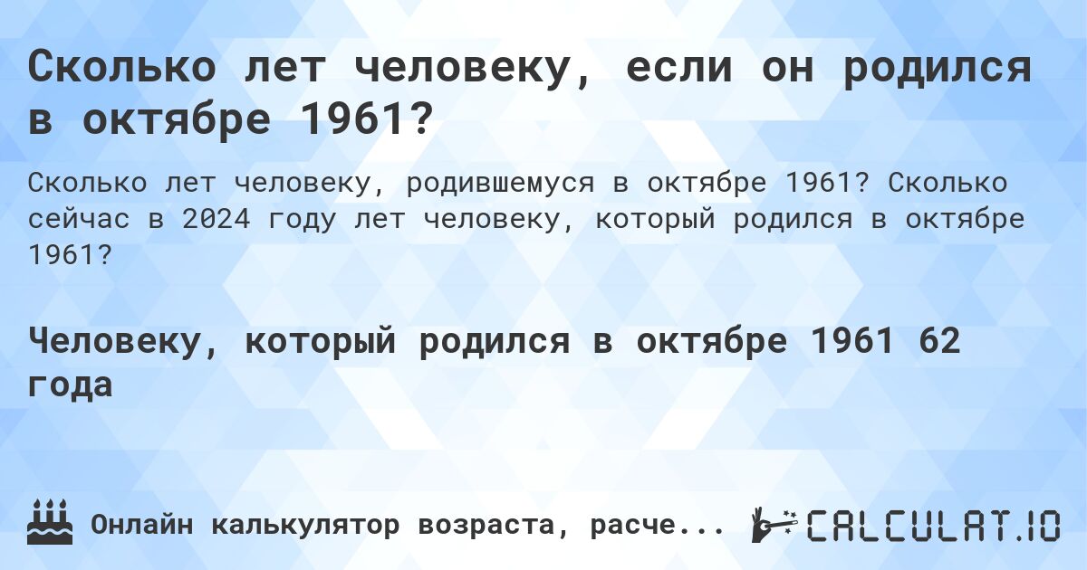 Сколько лет человеку, если он родился в октябре 1961?. Сколько сейчас в 2024 году лет человеку, который родился в октябре 1961?