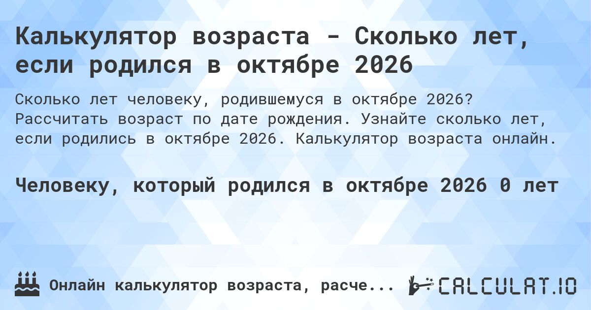Калькулятор возраста - Сколько лет, если родился в октябре 2026. Рассчитать возраст по дате рождения. Узнайте сколько лет, если родились в октябре 2026. Калькулятор возраста онлайн.