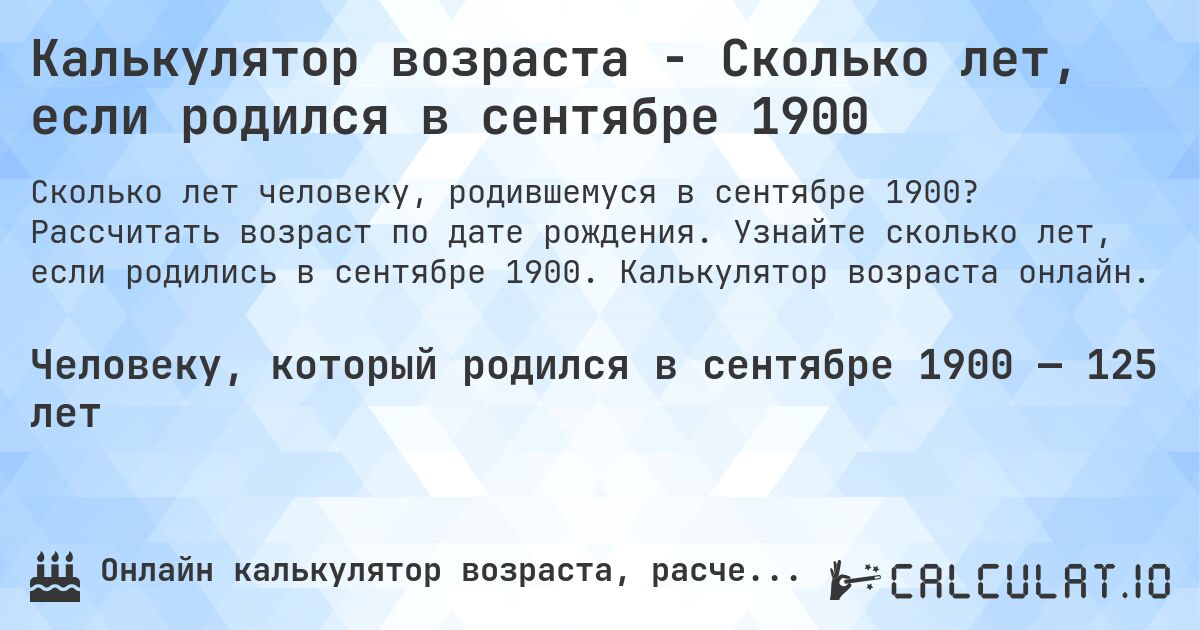 Калькулятор возраста - Сколько лет, если родился в сентябре 1900. Рассчитать возраст по дате рождения. Узнайте сколько лет, если родились в сентябре 1900. Калькулятор возраста онлайн.
