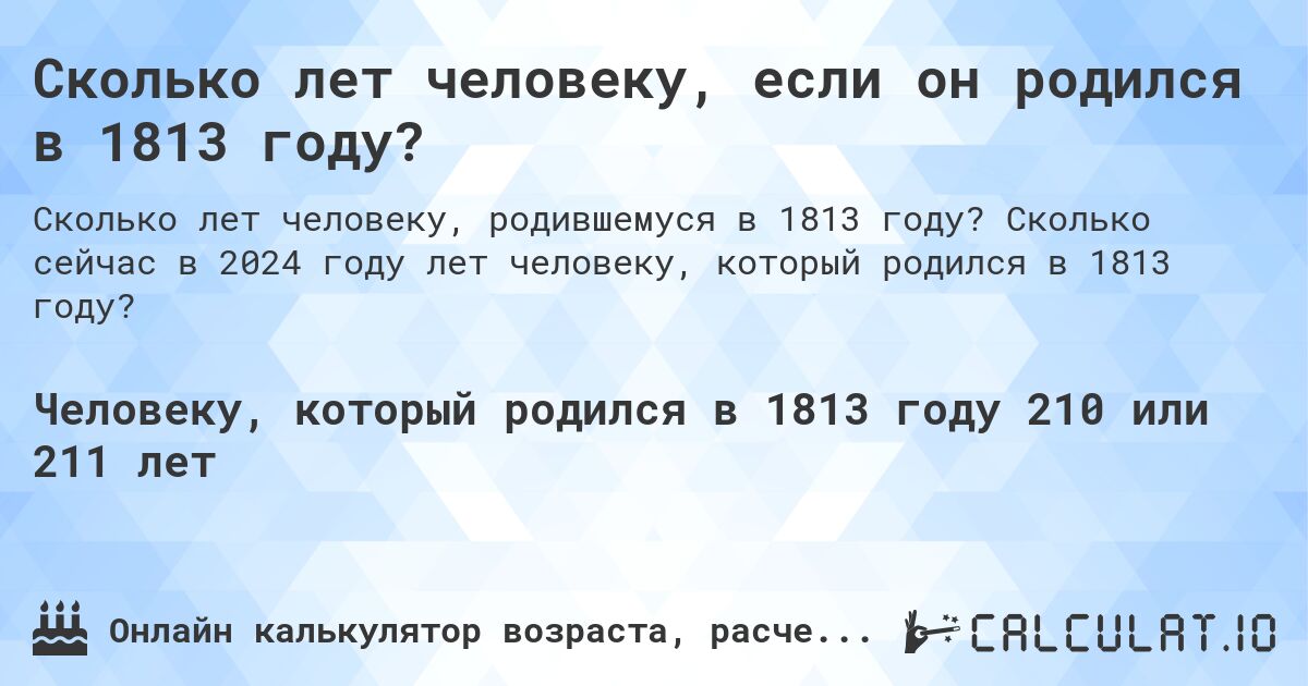 Сколько лет человеку, если он родился в 1813 году?. Сколько сейчас в 2024 году лет человеку, который родился в 1813 году?