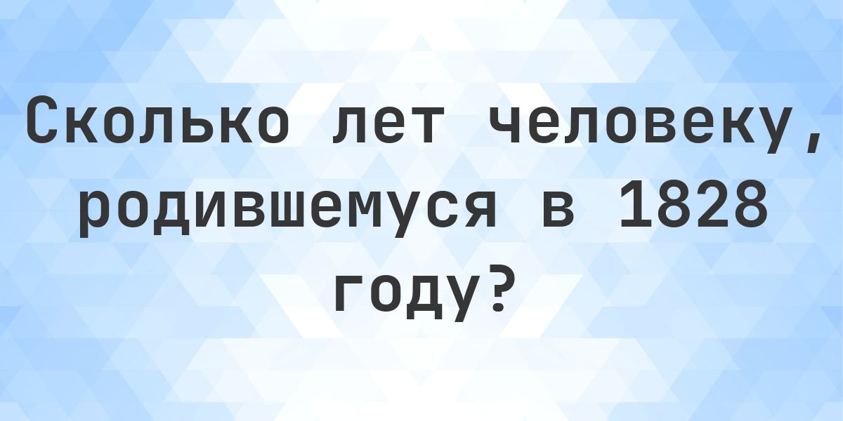 Калькулятор возраста - Сколько лет, если родился в 1828 году - Calculatio