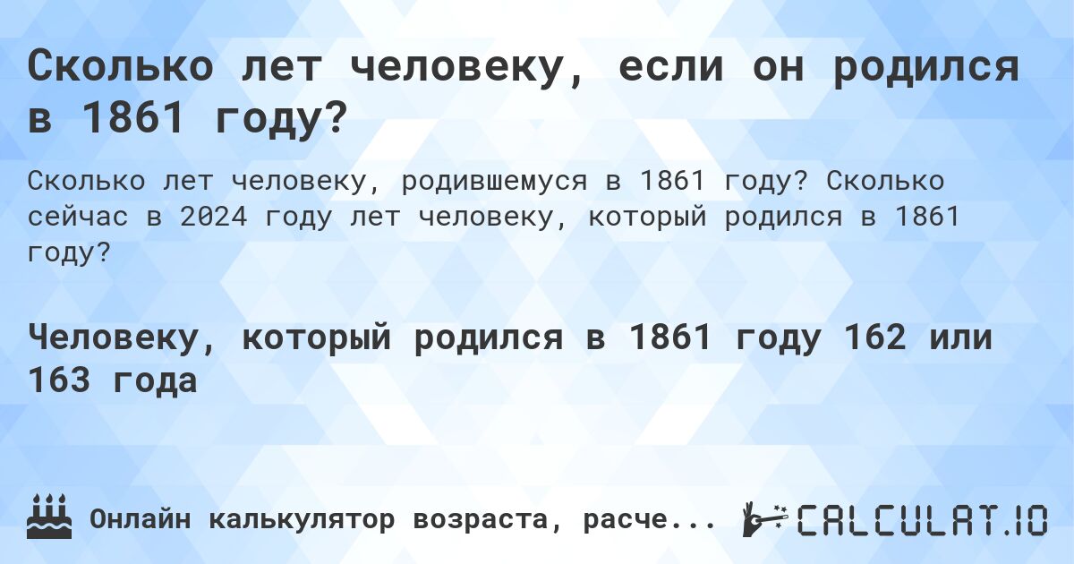 Сколько лет человеку, если он родился в 1861 году?. Сколько сейчас в 2024 году лет человеку, который родился в 1861 году?