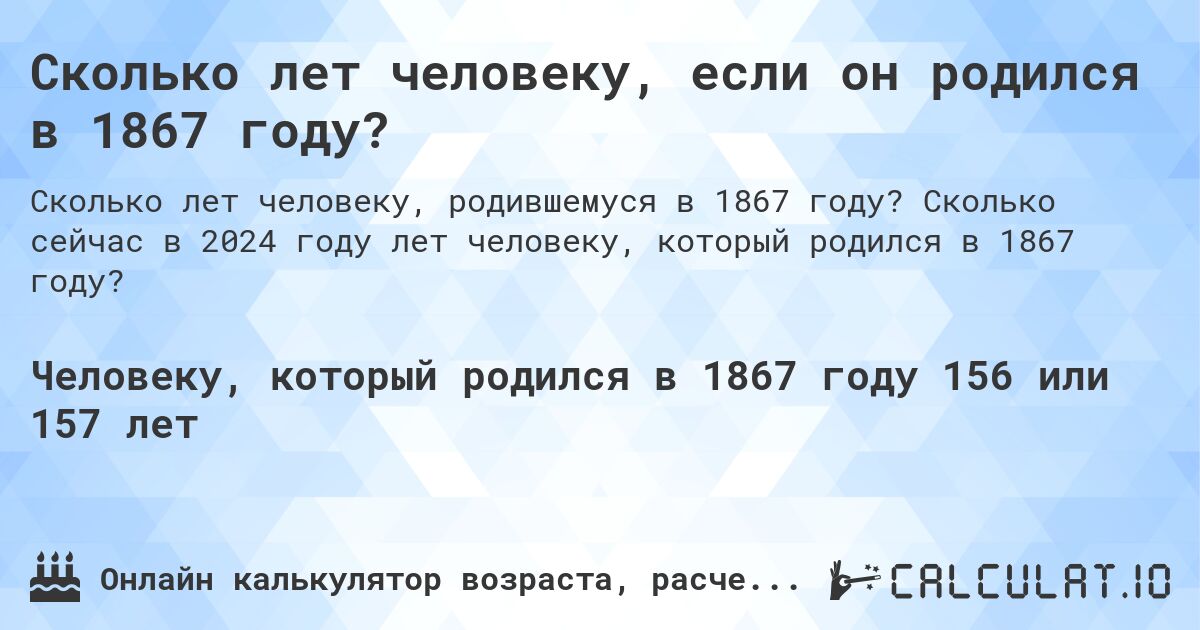 Сколько лет человеку, если он родился в 1867 году?. Сколько сейчас в 2024 году лет человеку, который родился в 1867 году?