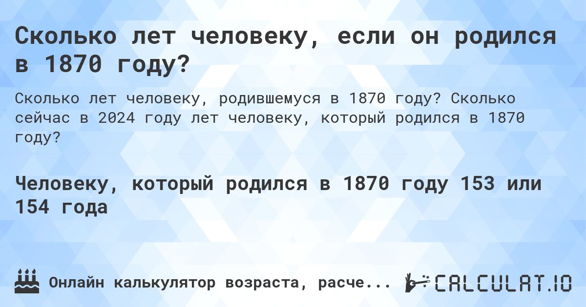 Сколько лет человеку, если он родился в 1870 году?. Сколько сейчас в 2024 году лет человеку, который родился в 1870 году?