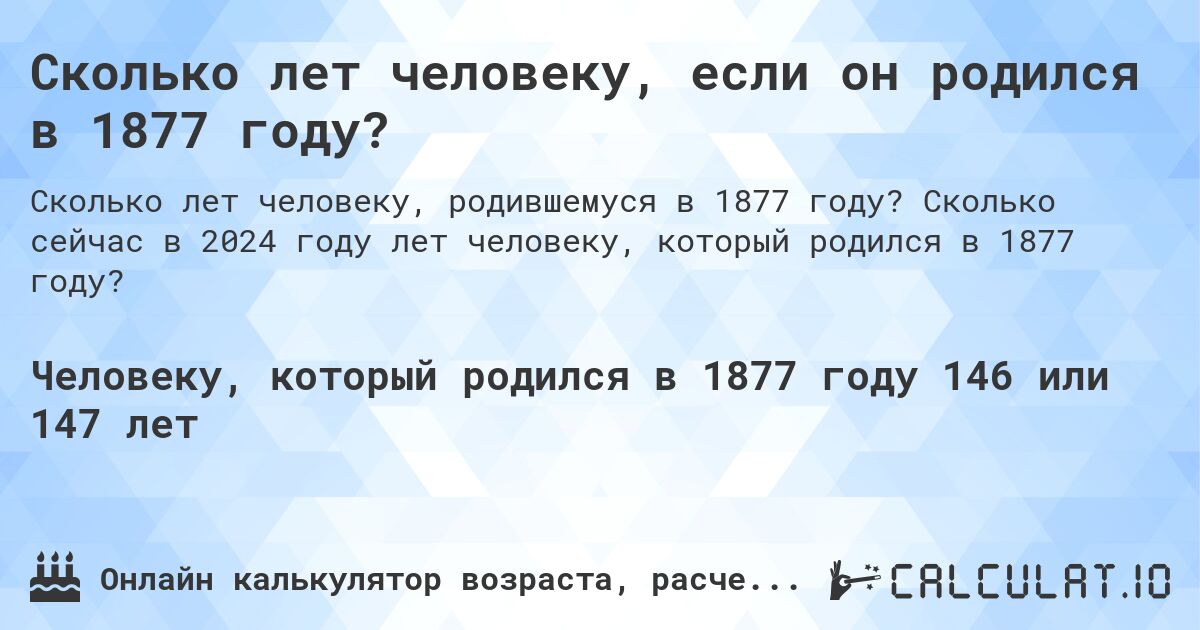 Сколько лет человеку, если он родился в 1877 году?. Сколько сейчас в 2024 году лет человеку, который родился в 1877 году?