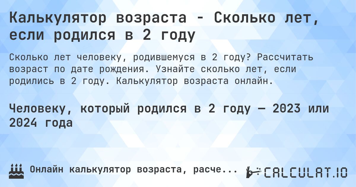 Калькулятор возраста - Сколько лет, если родился в 2 году. Рассчитать возраст по дате рождения. Узнайте сколько лет, если родились в 2 году. Калькулятор возраста онлайн.
