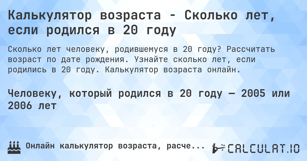 Калькулятор возраста - Сколько лет, если родился в 20 году. Рассчитать возраст по дате рождения. Узнайте сколько лет, если родились в 20 году. Калькулятор возраста онлайн.