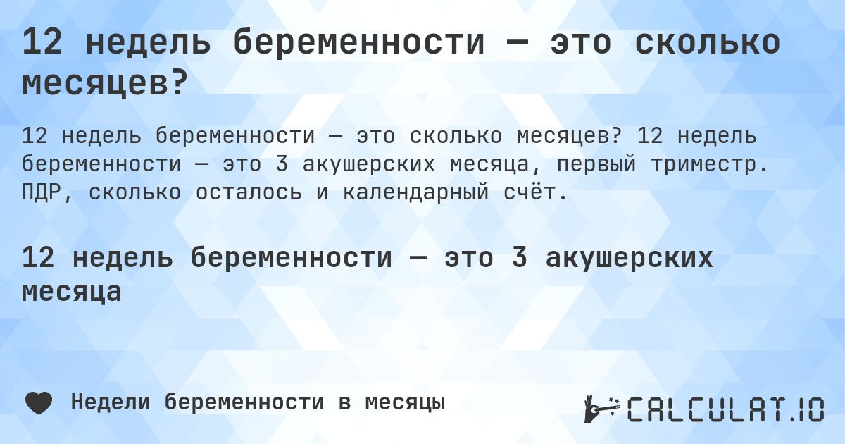 12 недель беременности — это сколько месяцев?. 12 недель беременности — это 3 акушерских месяца, первый триместр. ПДР, сколько осталось и календарный счёт.