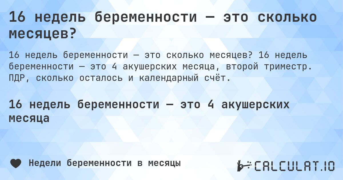 16 недель беременности — это сколько месяцев?. 16 недель беременности — это 4 акушерских месяца, второй триместр. ПДР, сколько осталось и календарный счёт.