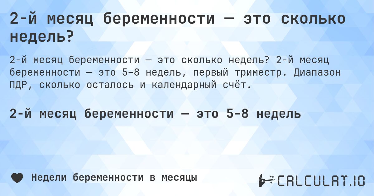 2-й месяц беременности — это сколько недель?. 2-й месяц беременности — это 5–8 недель, первый триместр. Диапазон ПДР, сколько осталось и календарный счёт.
