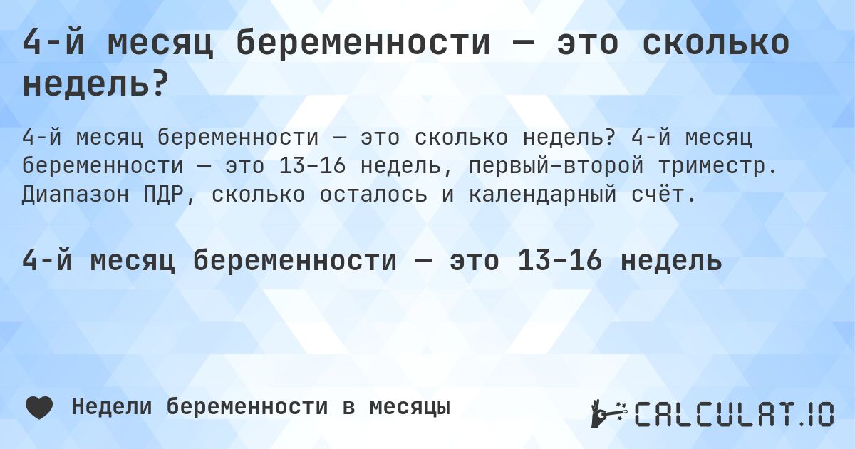 4-й месяц беременности — это сколько недель?. 4-й месяц беременности — это 13–16 недель, первый–второй триместр. Диапазон ПДР, сколько осталось и календарный счёт.