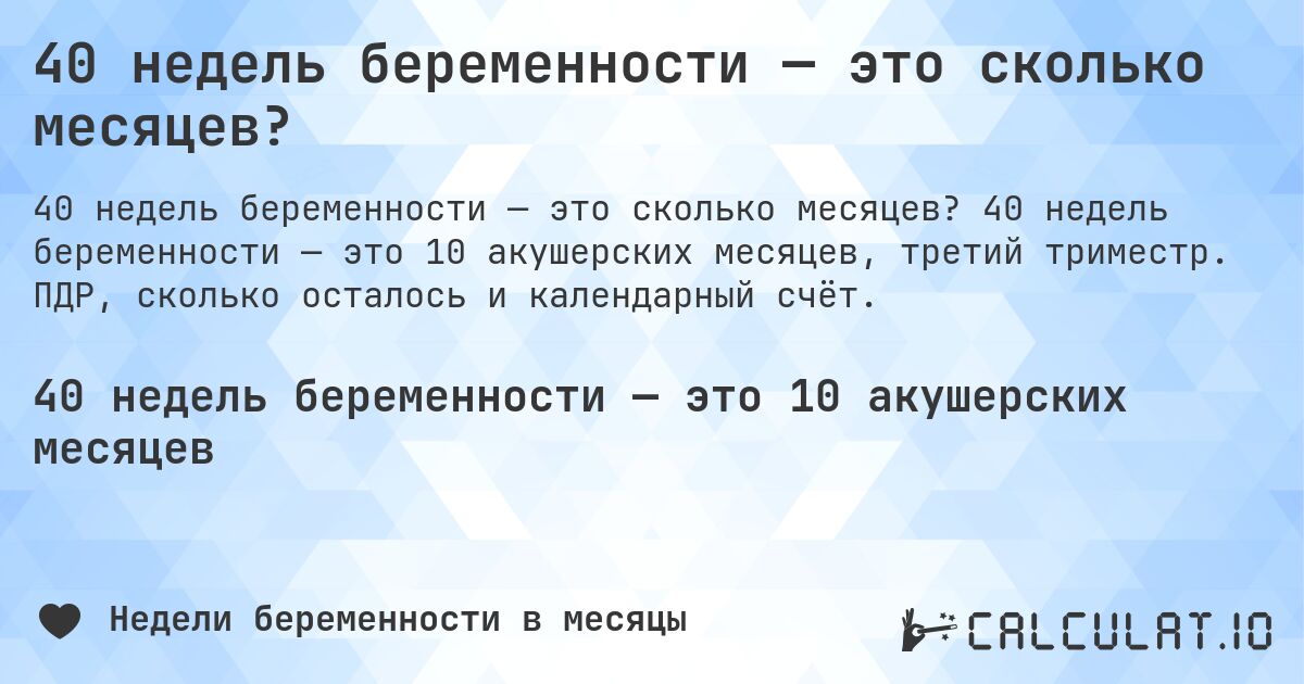 40 недель беременности — это сколько месяцев?. 40 недель беременности — это 10 акушерских месяцев, третий триместр. ПДР, сколько осталось и календарный счёт.