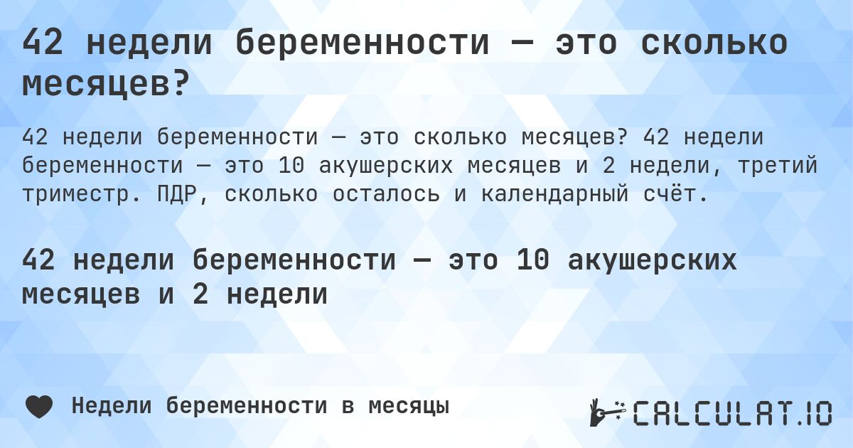 42 недели беременности — это сколько месяцев?. 42 недели беременности — это 10 акушерских месяцев и 2 недели, третий триместр. ПДР, сколько осталось и календарный счёт.