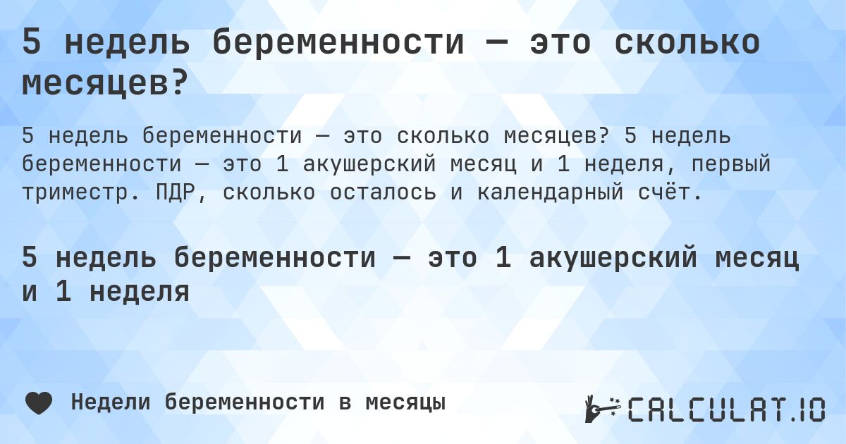5 недель беременности — это сколько месяцев?. 5 недель беременности — это 1 акушерский месяц и 1 неделя, первый триместр. ПДР, сколько осталось и календарный счёт.