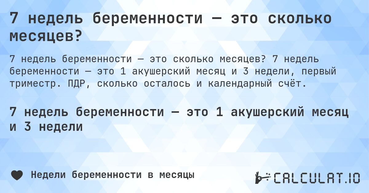 7 недель беременности — это сколько месяцев?. 7 недель беременности — это 1 акушерский месяц и 3 недели, первый триместр. ПДР, сколько осталось и календарный счёт.