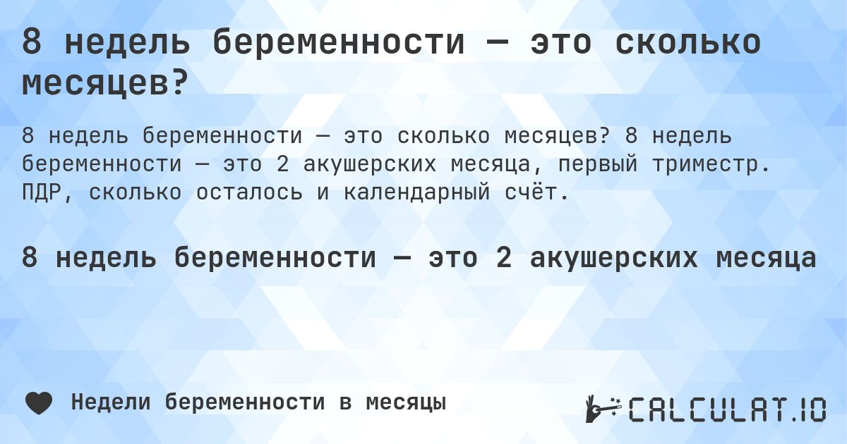 8 недель беременности — это сколько месяцев?. 8 недель беременности — это 2 акушерских месяца, первый триместр. ПДР, сколько осталось и календарный счёт.